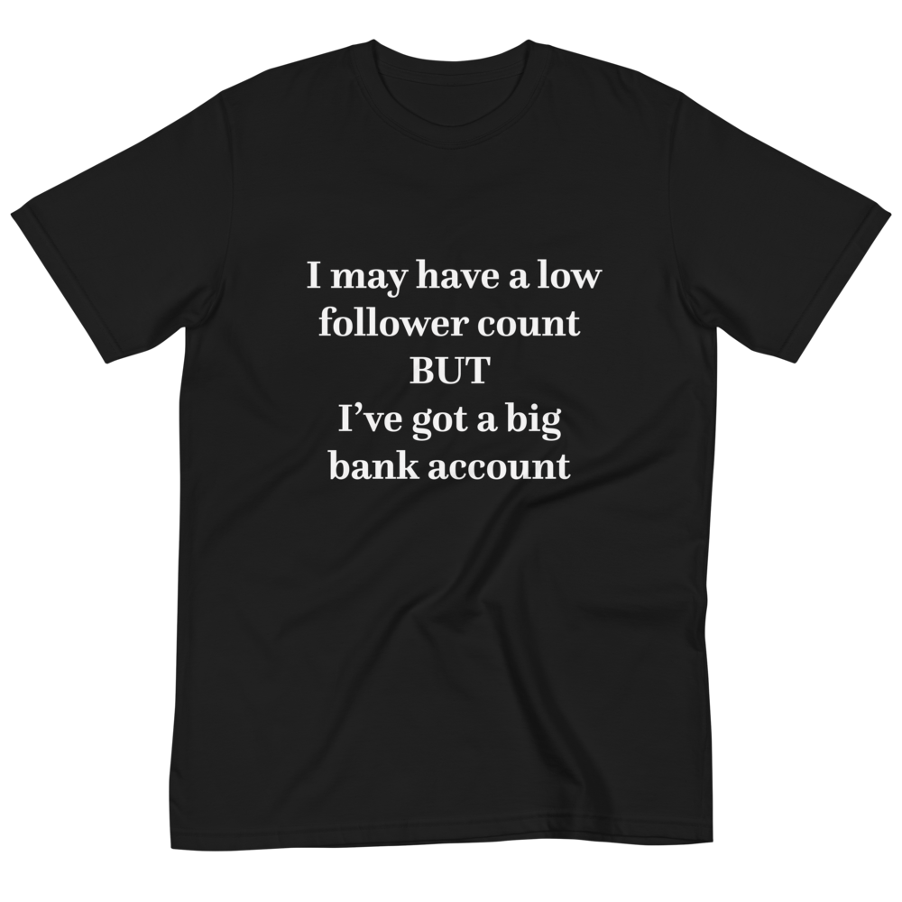 Low Follower Count, Big Bank Account T-Shirt