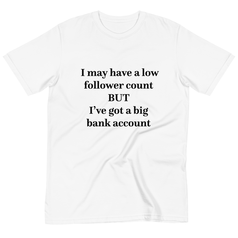 Low Follower Count, Big Bank Account T-Shirt